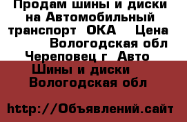 Продам шины и диски на Автомобильный транспорт “ОКА“ › Цена ­ 4 000 - Вологодская обл., Череповец г. Авто » Шины и диски   . Вологодская обл.